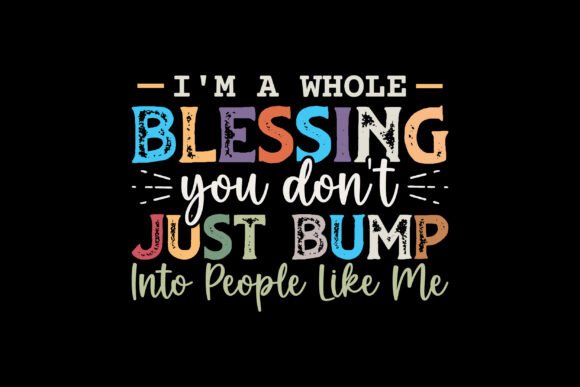 I’m a Whole Blessing You Don’t Just Bump